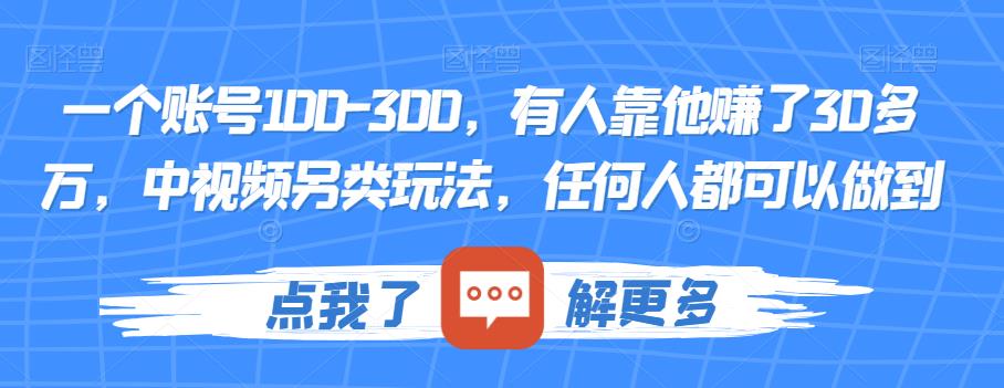 一个账号100-300，有人靠他赚了30多万，中视频另类玩法，任何人都可以做到【揭秘】-最全资源库