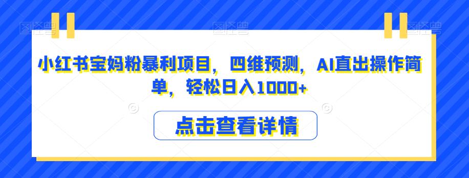 小红书宝妈粉暴利项目，四维预测，AI直出操作简单，轻松日入1000+【揭秘】-最全资源库