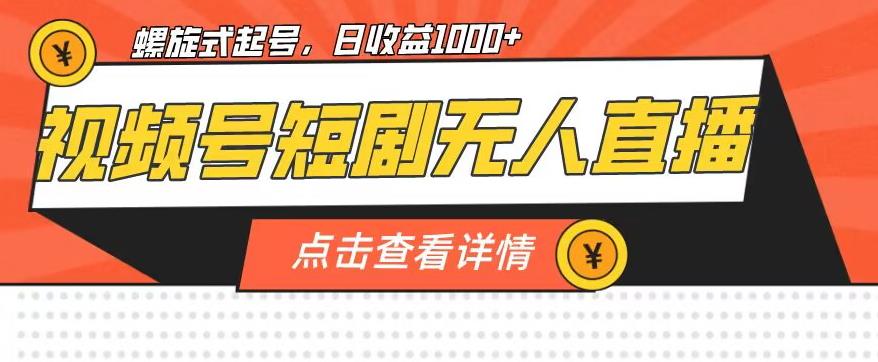 视频号短剧无人直播，螺旋起号，单号日收益1000+【揭秘】-最全资源库