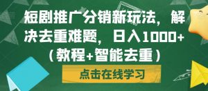 短剧推广分销新玩法，解决去重难题，日入1000+（教程+智能去重）【揭秘】-最全资源库