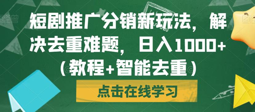 短剧推广分销新玩法,解决去重难题,日入1000+(教程+智能去重)【揭秘】-最全资源库