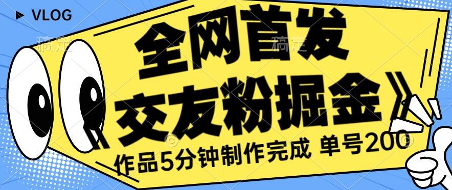 全网首发《交友粉掘金》单号一天躺赚200+作品5分钟制作完成，（长期稳定项目）【揭秘】-最全资源库