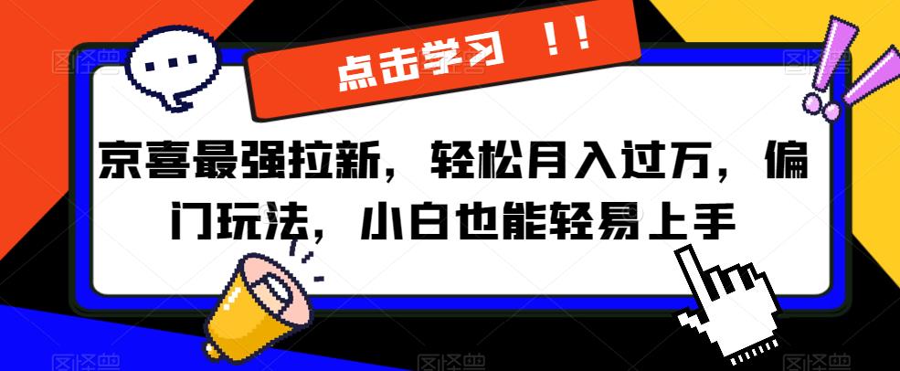 京喜最强拉新，轻松月入过万，偏门玩法，小白也能轻易上手【揭秘】-最全资源库