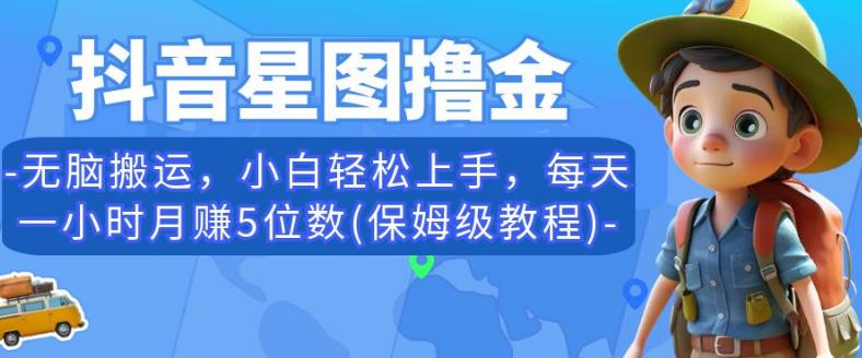 抖音星图撸金,无脑搬运,小白轻松上手,每天一小时月赚5位数(保姆级教程)【揭秘】-最全资源库