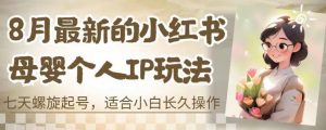 8月最新的小红书母婴个人IP玩法，七天螺旋起号，适合小白长久操作(附带全部教程)【揭秘】-最全资源库