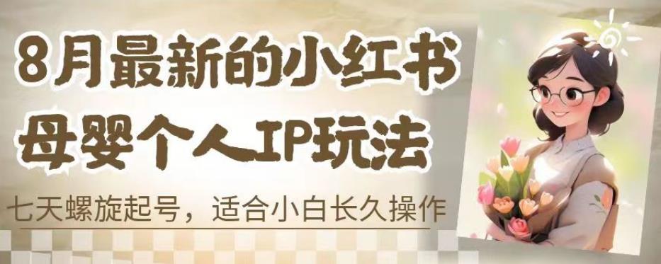 8月最新的小红书母婴个人IP玩法，七天螺旋起号，适合小白长久操作(附带全部教程)【揭秘】-最全资源库