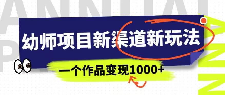 幼师项目新渠道新玩法，一个作品变现1000+，一部手机实现月入过万-最全资源库