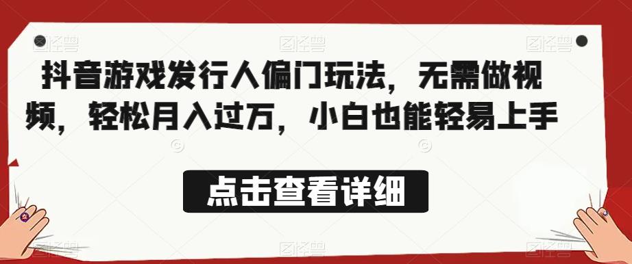 全网首发,抖音游戏发行人偏门玩法,无需做视频,轻松月入过万,小白也能轻易上手【揭秘】-最全资源库