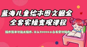 蓝海儿童绘本图文掘金全套实操变现课程，操作简单可放大操作，日入2000+【揭秘】-最全资源库