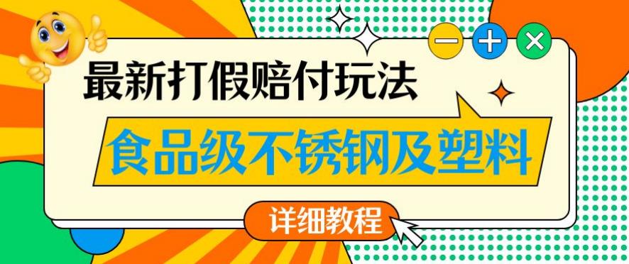 最新食品级不锈钢及塑料打假赔付玩法，一单利润500【详细玩法教程】【仅揭秘】-最全资源库
