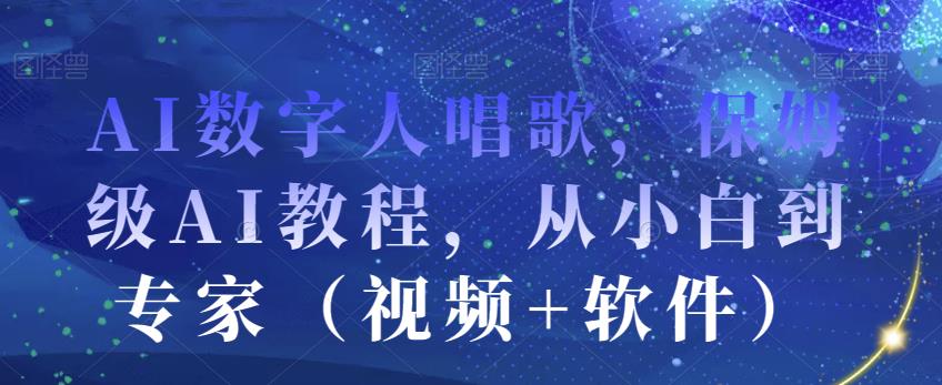 AI数字人唱歌，保姆级AI教程，从小白到专家（视频+软件）-最全资源库