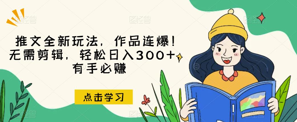 推文全新玩法，作品连爆！无需剪辑，轻松日入300+，有手必赚【揭秘】-最全资源库