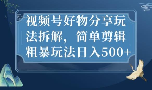 视频号好物分享玩法拆解，简单剪辑粗暴玩法日入500+【揭秘】-最全资源库