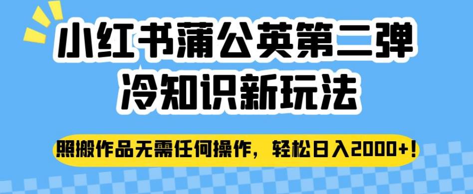 小红书蒲公英第二弹冷知识新玩法，照搬作品无需任何操作，轻松日入2000+【揭秘】-最全资源库