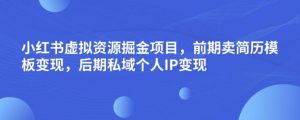 小红书虚拟资源掘金项目，前期卖简历模板变现，后期私域个人IP变现，日入300，长期稳定【揭秘】-最全资源库
