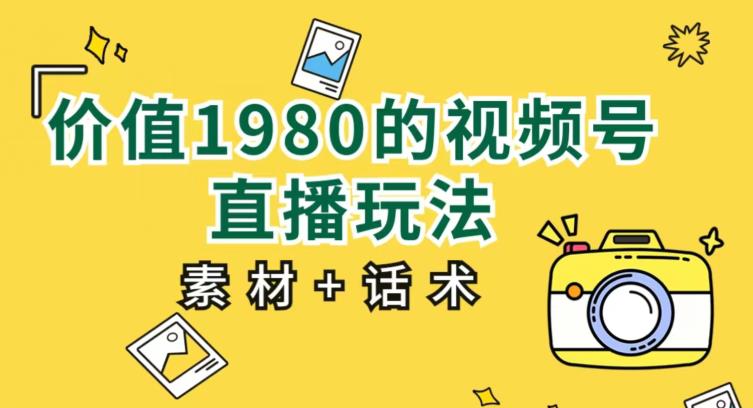 价值1980的视频号直播玩法，小白也可以直接上手操作【教程+素材+话术】-最全资源库