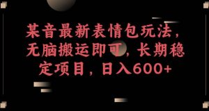 某音最新表情包玩法，无脑搬运即可，长期稳定项目，日入600+【揭秘】-最全资源库