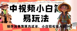 中视频小白简易玩法，操作简单变现方式多，小白轻松日入500+！【揭秘】-最全资源库