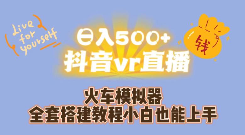 日入500+抖音vr直播火车模拟器全套搭建教程小白也能上手-最全资源库