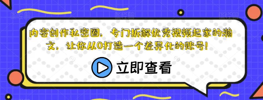 内容创作私密圈，专门拆解优秀视频起家的瀚文，让你从0打造一个差异化的账号！-最全资源库