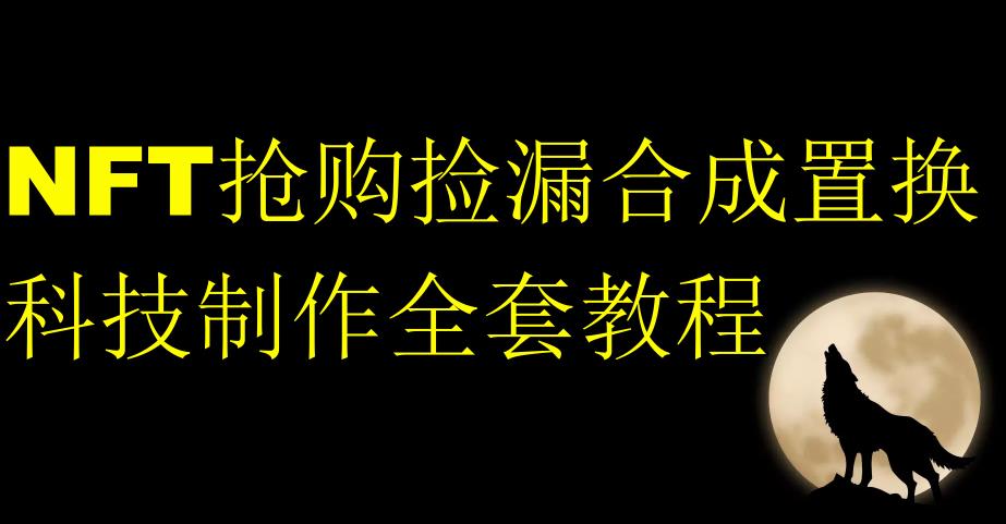 NFT抢购捡漏合成置换科技制作全套教程-最全资源库