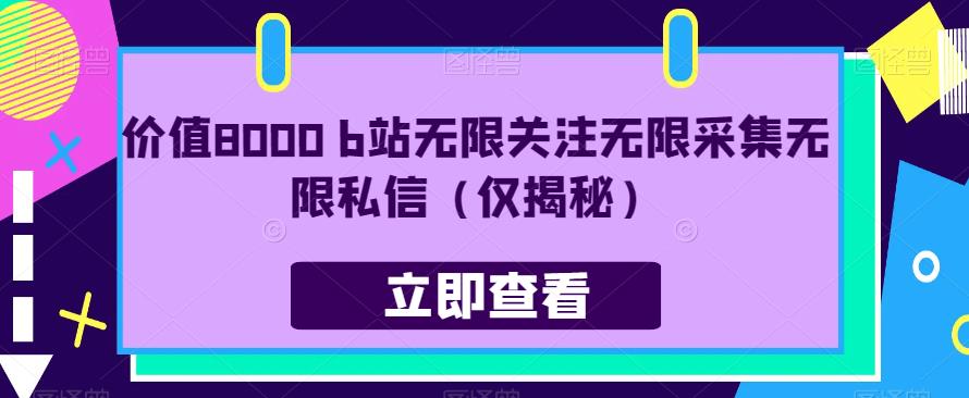 价值8000 b站无限关注无限采集无限私信（仅揭秘）-最全资源库