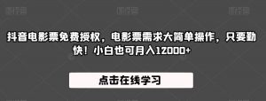 抖音电影票免费授权，电影票需求大简单操作，只要勤快！小白也可月入12000+【揭秘】-最全资源库