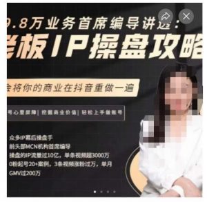 29.8万业务首席编导讲透：老板IP操盘攻略，学会将你的商业在抖音重做一遍-最全资源库