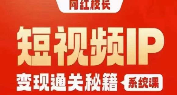 网红校长短视频IP变现通关秘籍｜系统课，产品篇，短视频篇，商业篇，私域篇，直播篇-最全资源库