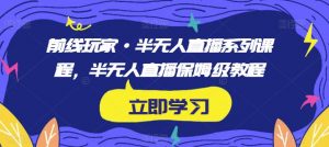 前线玩家·半无人直播系列课程，半无人直播保姆级教程-最全资源库