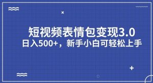 短视频表情包变现项目3.0，日入500+，新手小白轻松上手【揭秘】-最全资源库