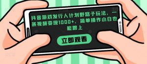抖音游戏发行人计划野路子玩法，一条视频变现1000+，简单操作小白也能跟上【揭秘】-最全资源库