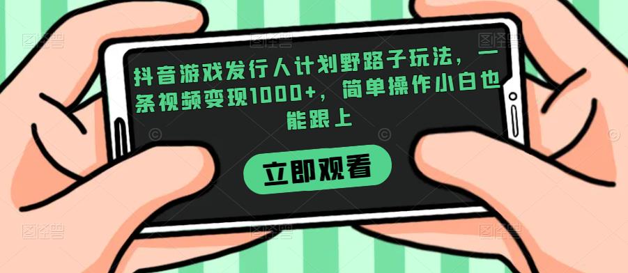 抖音游戏发行人计划野路子玩法，一条视频变现1000+，简单操作小白也能跟上【揭秘】-最全资源库