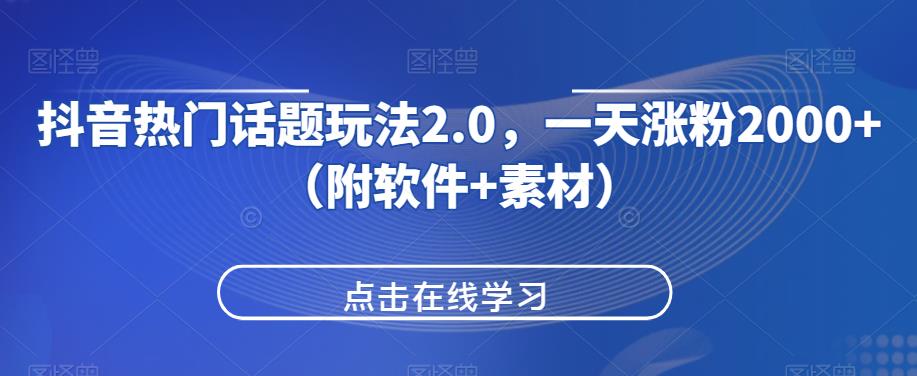 抖音热门话题玩法2.0，一天涨粉2000+（附软件+素材）-最全资源库
