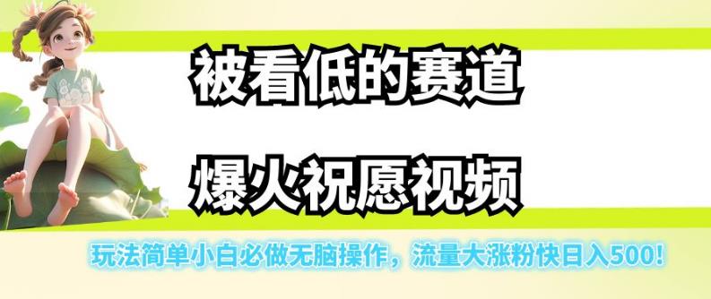 被看低的赛道爆火祝愿视频，玩法简单小白必做无脑操作，流量大涨粉快日入500-最全资源库