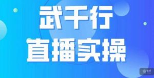 武千行直播实操课，账号定位、带货账号搭建、选品等-最全资源库