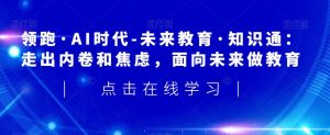 领跑·AI时代-未来教育·知识通:走出内卷和焦虑,面向未来做教育-最全资源库