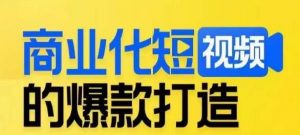 商业化短视频的爆款打造课，带你揭秘爆款短视频的底层逻辑-最全资源库