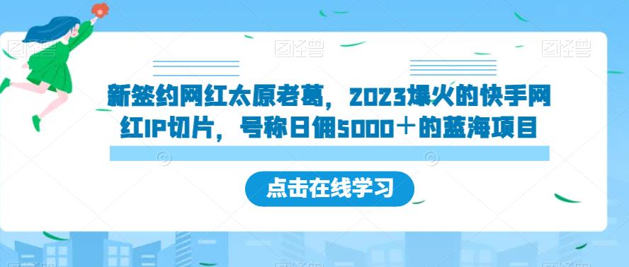 新签约网红太原老葛，2023爆火的快手网红IP切片，号称日佣5000＋的蓝海项目【揭秘】-最全资源库