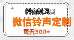 抖音风口项目，铃声定制，做的人极少，简单无脑，每天300+【揭秘】-最全资源库
