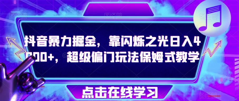 抖音暴力掘金，靠闪烁之光日入4000+，超级偏门玩法保姆式教学-最全资源库