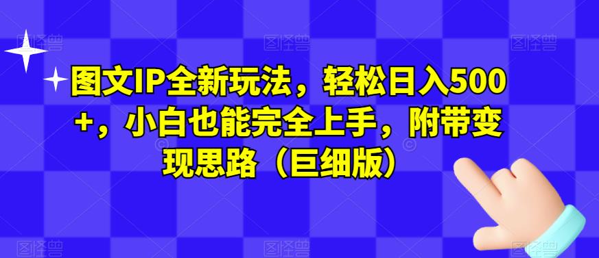 图文IP全新玩法，轻松日入500+，小白也能完全上手，附带变现思路（巨细版）-最全资源库