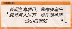 长期蓝海项目，靠寄快递信息差月入过万，操作简单适合小白做的【揭秘】-最全资源库