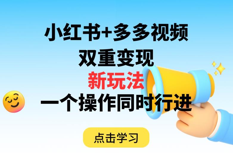 多多视频+小红书，双重变现新玩法，可同时进行【揭秘】-最全资源库
