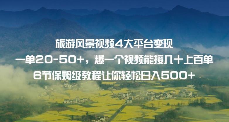 旅游风景视频4大平台变现单20-50+，爆一个视频能接几十上百单6节保姆级教程让你轻松日入500+-最全资源库