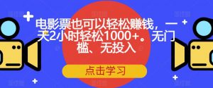 电影票也可以轻松赚钱，一天2小时轻松1000+。无门槛、无投入【揭秘】-最全资源库