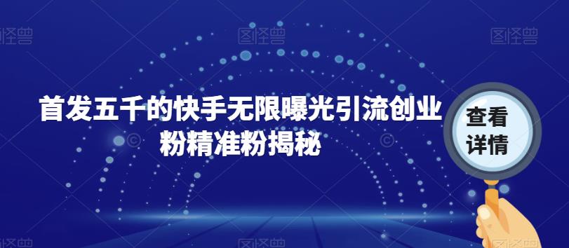 首发五千的快手无限曝光引流创业粉精准粉揭秘-最全资源库