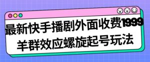 最新快手播剧外面收费1999羊群效应螺旋起号玩法配合流量日入几百完全不是问题-最全资源库