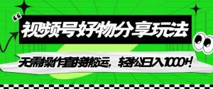 视频号好物分享玩法，无需操作直接搬运，轻松日入1000+！【揭秘】-最全资源库