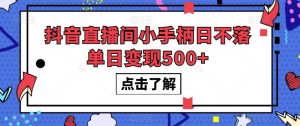 抖音直播间小手柄日不落单日变现500+【揭秘】-最全资源库